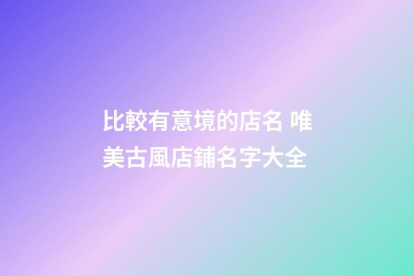 比較有意境的店名 唯美古風店鋪名字大全-第1張-店鋪起名-玄機派
